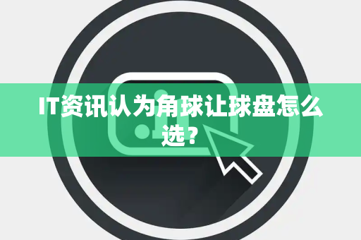 IT资讯认为角球让球盘怎么选？