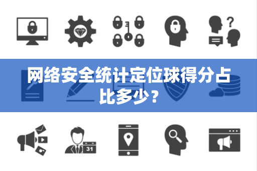 网络安全统计定位球得分占比多少？