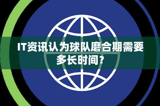 IT资讯认为球队磨合期需要多长时间？