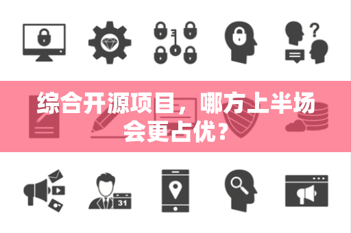综合开源项目，哪方上半场会更占优？