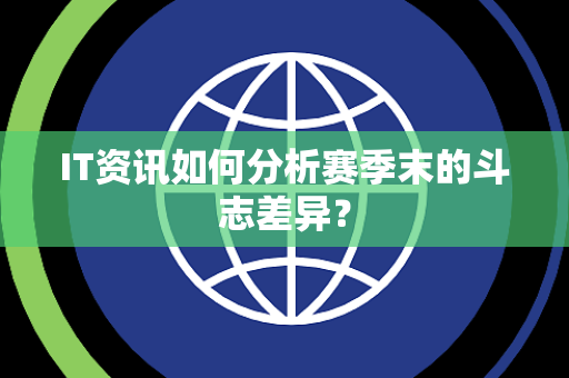 IT资讯如何分析赛季末的斗志差异？