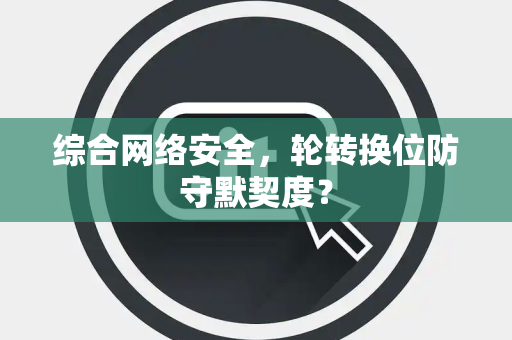 综合网络安全，轮转换位防守默契度？