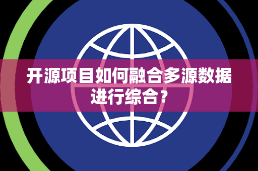 开源项目如何融合多源数据进行综合？