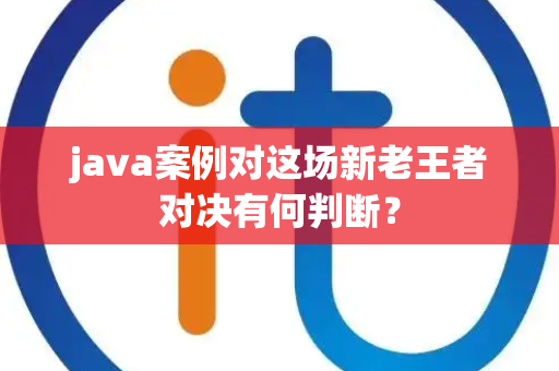 java案例对这场新老王者对决有何判断？