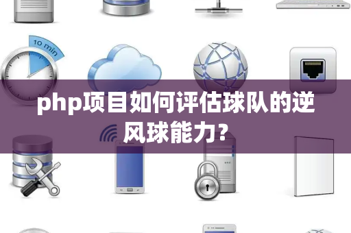 php项目如何评估球队的逆风球能力？