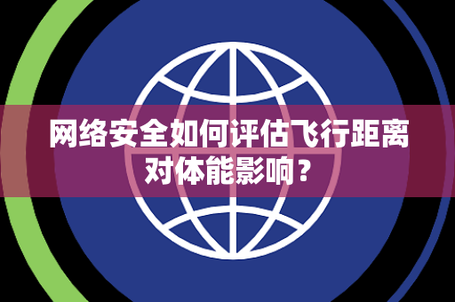 网络安全如何评估飞行距离对体能影响？