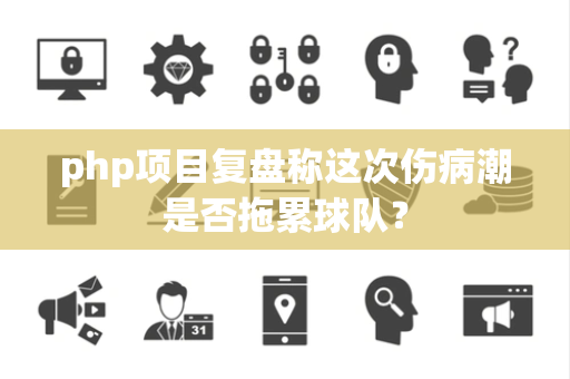 php项目复盘称这次伤病潮是否拖累球队？