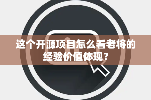 这个开源项目怎么看老将的经验价值体现？