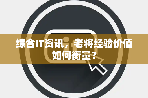 综合IT资讯，老将经验价值如何衡量？