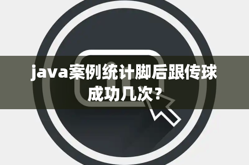 java案例统计脚后跟传球成功几次？