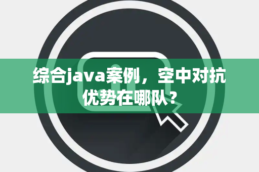 综合java案例，空中对抗优势在哪队？