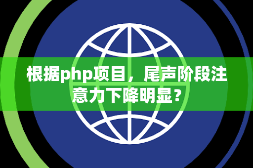 根据php项目，尾声阶段注意力下降明显？