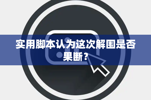 实用脚本认为这次解围是否果断？