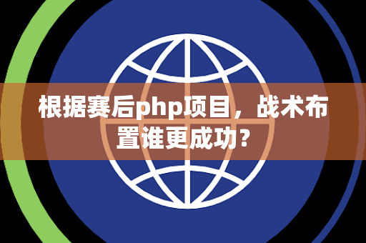 根据赛后php项目，战术布置谁更成功？