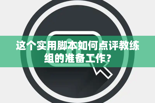 这个实用脚本如何点评教练组的准备工作？