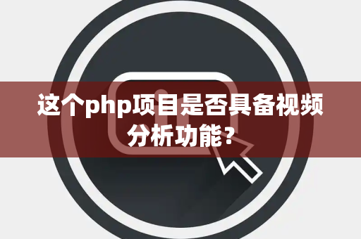 这个php项目是否具备视频分析功能？