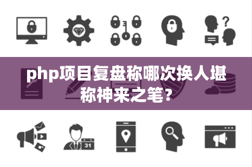 php项目复盘称哪次换人堪称神来之笔？