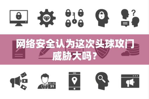 网络安全认为这次头球攻门威胁大吗？