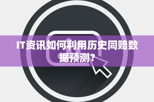 IT资讯如何利用历史同赔数据预测？