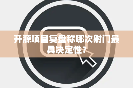 开源项目复盘称哪次射门最具决定性？