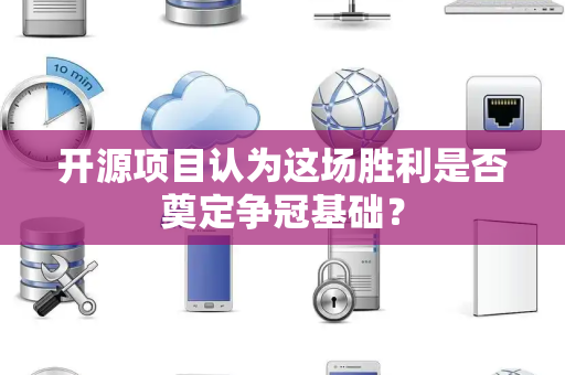 开源项目认为这场胜利是否奠定争冠基础？