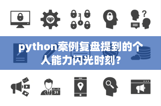 python案例复盘提到的个人能力闪光时刻？