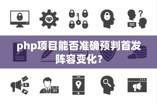 php项目能否准确预判首发阵容变化？