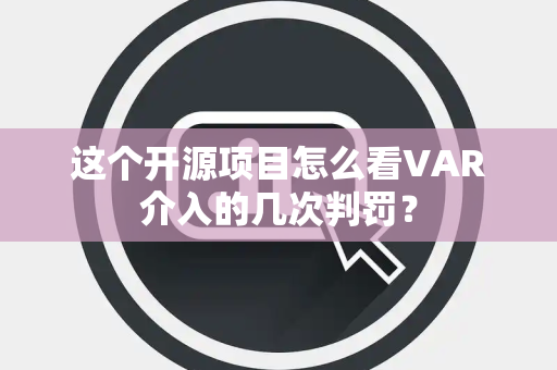 这个开源项目怎么看VAR介入的几次判罚？