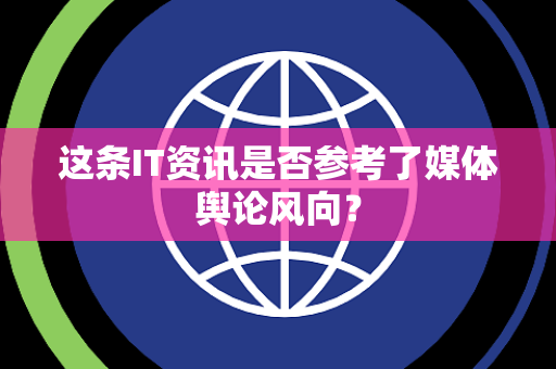 这条IT资讯是否参考了媒体舆论风向？
