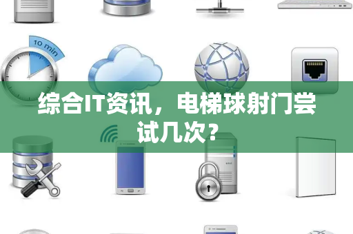 综合IT资讯，电梯球射门尝试几次？