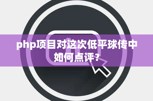 php项目对这次低平球传中如何点评？