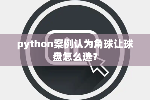 python案例认为角球让球盘怎么选？