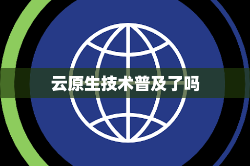 云原生技术普及了吗