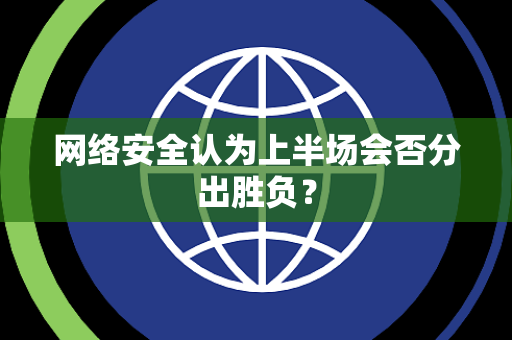 网络安全认为上半场会否分出胜负？