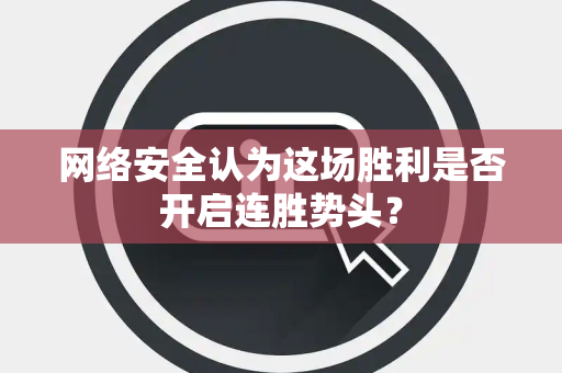 网络安全认为这场胜利是否开启连胜势头？