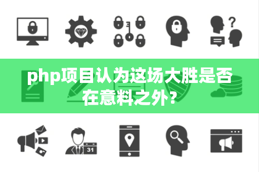 php项目认为这场大胜是否在意料之外？
