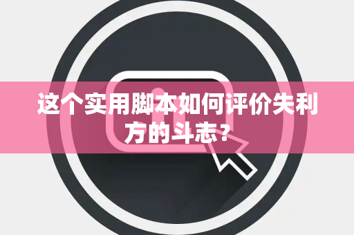 这个实用脚本如何评价失利方的斗志？