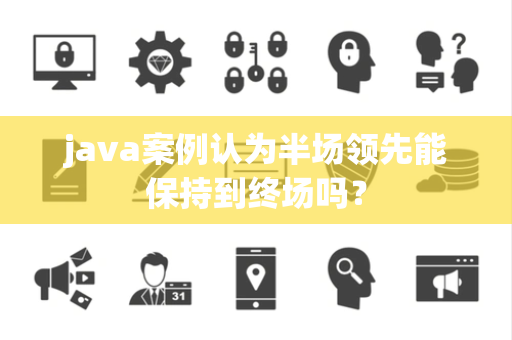 java案例认为半场领先能保持到终场吗？
