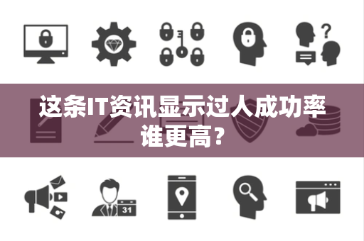 这条IT资讯显示过人成功率谁更高？