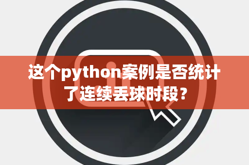 这个python案例是否统计了连续丢球时段？