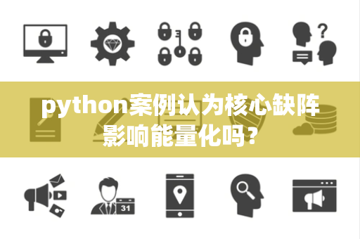 python案例认为核心缺阵影响能量化吗？
