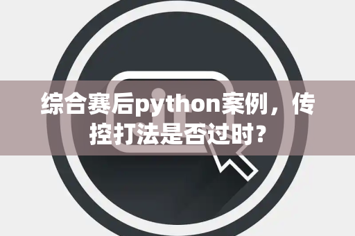 综合赛后python案例，传控打法是否过时？