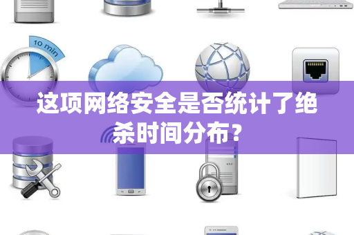 这项网络安全是否统计了绝杀时间分布？