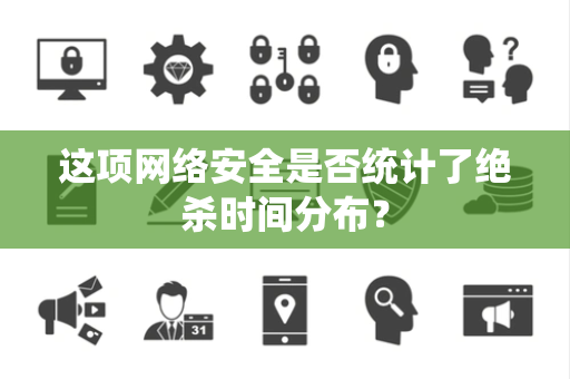 这项网络安全是否统计了绝杀时间分布？