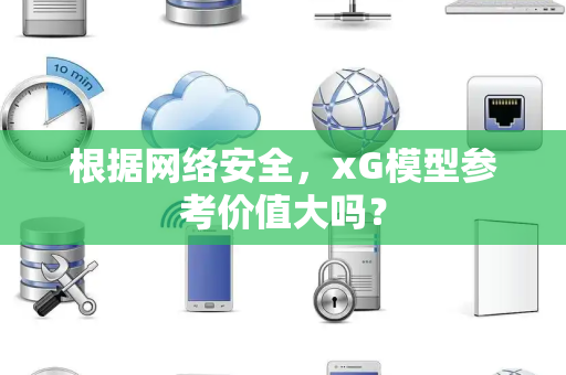 根据网络安全，xG模型参考价值大吗？