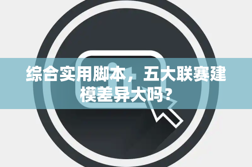 综合实用脚本，五大联赛建模差异大吗？