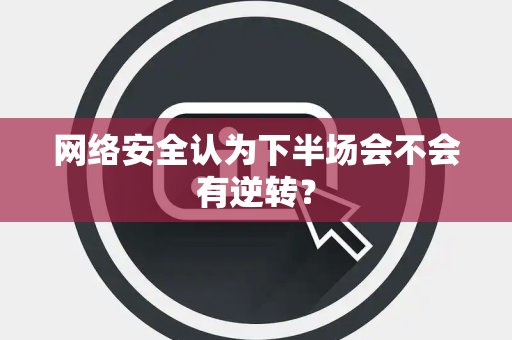 网络安全认为下半场会不会有逆转？