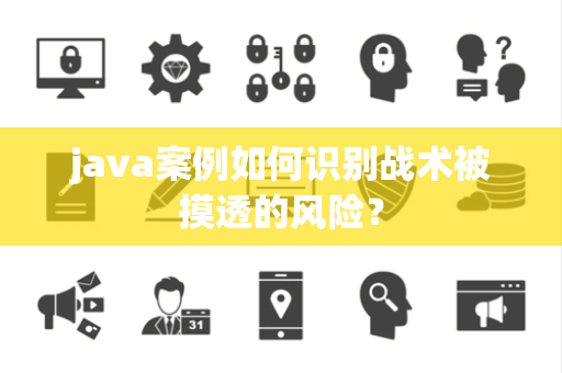 java案例如何识别战术被摸透的风险？