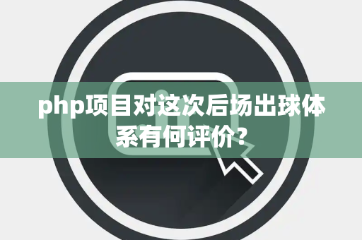 php项目对这次后场出球体系有何评价？
