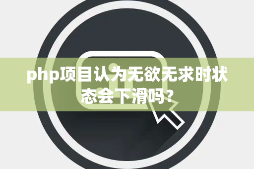 php项目认为无欲无求时状态会下滑吗？